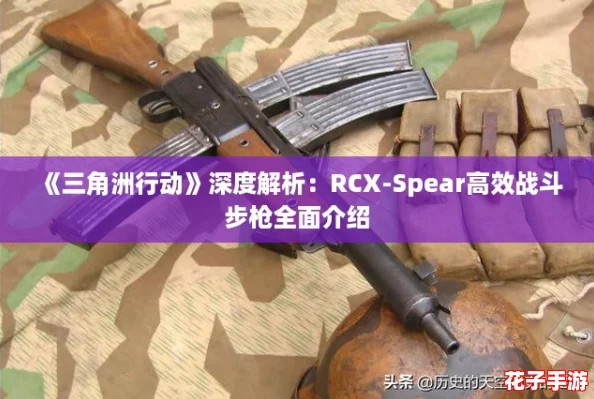 《三角洲行动》深度解析:RCX-Spear高效战斗步枪全面介绍 《三角洲行动》深度解析:RCX-Spear高效战斗步枪全面介绍