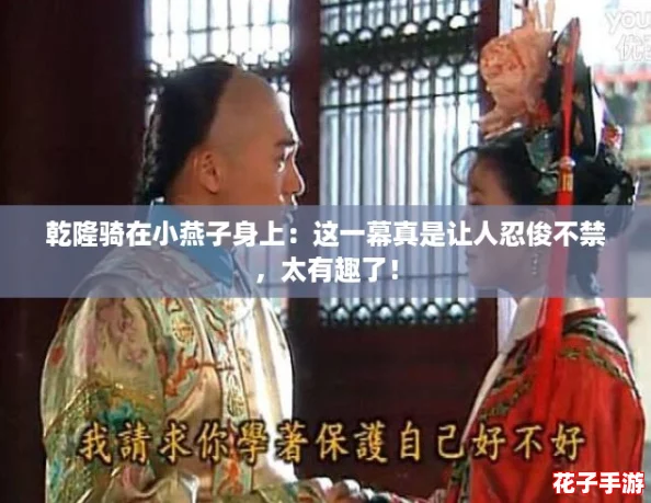 乾隆骑在小燕子身上:这一幕真是让人忍俊不禁,太有趣了! 乾隆骑在小燕子身上:这一幕真是让人忍俊不禁,太有趣了!