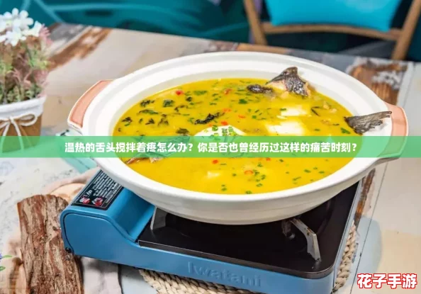 温热的舌头搅拌着疼怎么办？你是否也曾经历过这样的痛苦时刻？