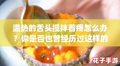 温热的舌头搅拌着疼怎么办？你是否也曾经历过这样的痛苦时刻？