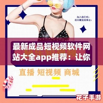 最新成品短视频软件网站大全app推荐：让你的创意瞬间变现，轻松分享精彩时刻！