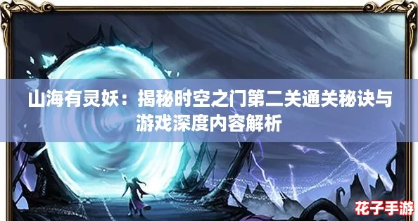 山海有灵妖:揭秘时空之门第二关通关秘诀与游戏深度内容解析 山海有灵妖:揭秘时空之门第二关通关秘诀与游戏深度内容解析