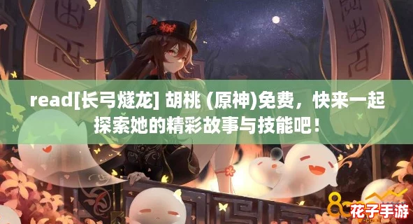 read[长弓燧龙] 胡桃 (原神)免费，快来一起探索她的精彩故事与技能吧！