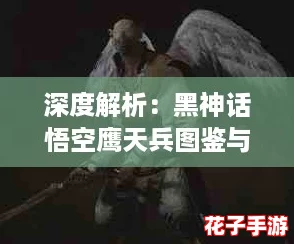 深度解析：黑神话悟空鹰天兵图鉴与战力揭秘