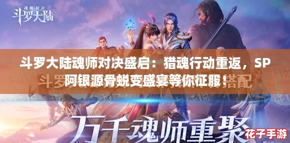 斗罗大陆魂师对决盛启：猎魂行动重返，SP阿银源骨蜕变盛宴等你征服！