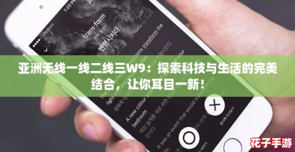 亚洲无线一线二线三W9:探索科技与生活的完美结合,让你耳目一新! 亚洲无线一线二线三W9:探索科技与生活的完美结合,让你耳目一新!