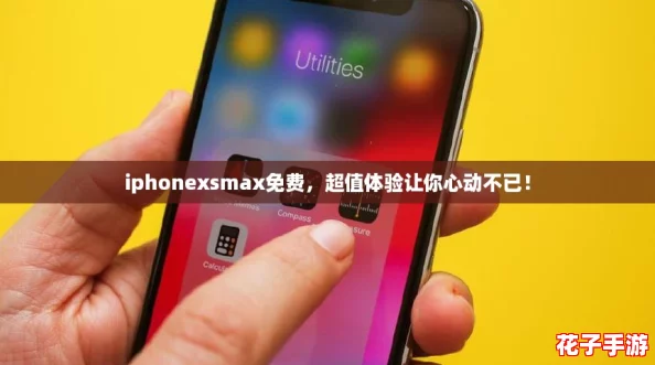 iphonexsmax免费，超值体验让你心动不已！