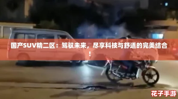 国产SUV精二区：驾驭未来，尽享科技与舒适的完美结合！