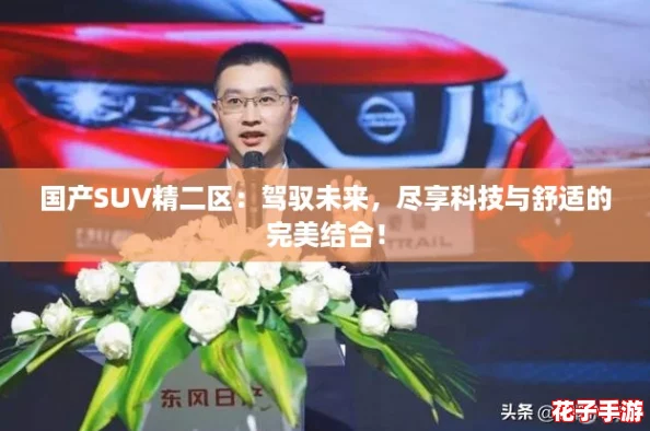 国产SUV精二区：驾驭未来，尽享科技与舒适的完美结合！