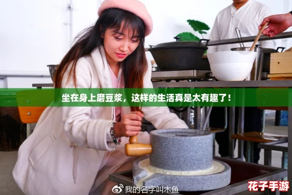 坐在身上磨豆浆,这样的生活真是太有趣了! 坐在身上磨豆浆,这样的生活真是太有趣了!