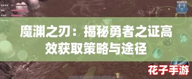 魔渊之刃：揭秘勇者之证高效获取策略与途径