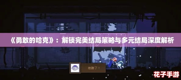 《勇敢的哈克》：解锁完美结局策略与多元结局深度解析