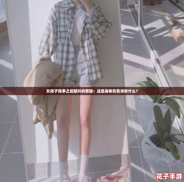 女孩子完事之后腿抖的原因:这是身体在告诉你什么? 女孩子完事之后腿抖的原因:这是身体在告诉你什么?