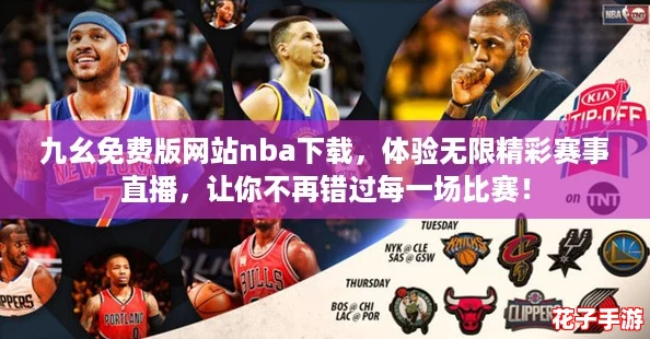 九幺免费版网站nba下载，体验无限精彩赛事直播，让你不再错过每一场比赛！