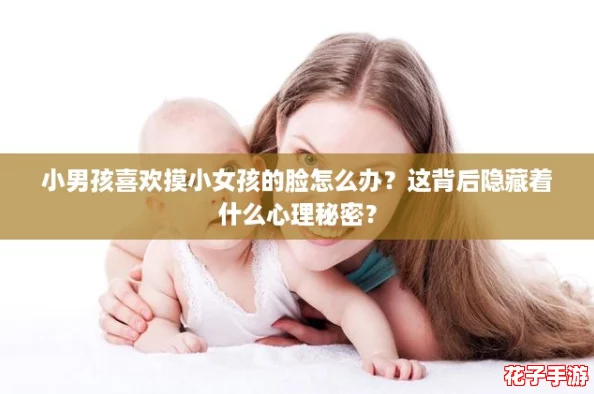 小男孩喜欢摸小女孩的脸怎么办?这背后隐藏着什么心理秘密? 小男孩喜欢摸小女孩的脸怎么办?这背后隐藏着什么心理秘密?