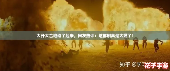 大开大合地动了起来，网友热评：这部剧真是太燃了！