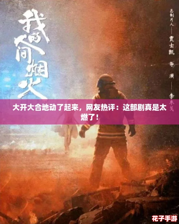 大开大合地动了起来,网友热评:这部剧真是太燃了! 大开大合地动了起来,网友热评:这部剧真是太燃了!