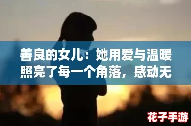 善良的女儿：她用爱与温暖照亮了每一个角落，感动无数人心