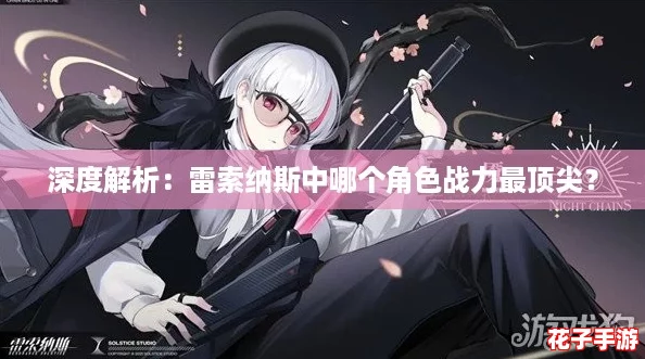 深度解析：雷索纳斯中哪个角色战力最顶尖？