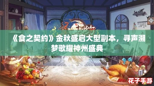 《食之契约》金秋盛启大型副本，寻声溯梦歌耀神州盛典