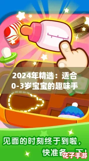 2024年精选:适合0-3岁宝宝的趣味手机游戏推荐榜 2024年精选:适合0-3岁宝宝的趣味手机游戏推荐榜