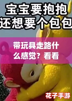 带玩具走路什么感觉？看看网友们的搞笑吐槽，真是让人忍俊不禁！