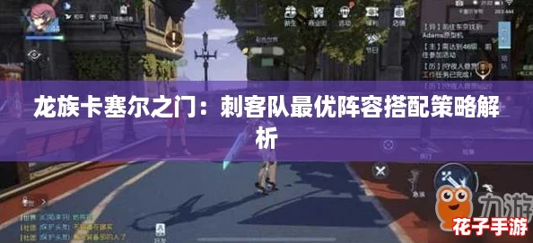 龙族卡塞尔之门：刺客队最优阵容搭配策略解析