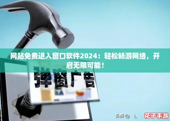 网站免费进入窗口软件2024：轻松畅游网络，开启无限可能！