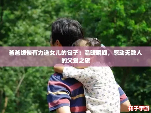 爸爸缓慢有力送女儿的句子：温暖瞬间，感动无数人的父爱之旅