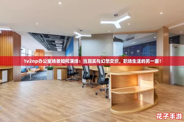 1v2np办公室场景如何演绎：当现实与幻想交织，职场生活的另一面！