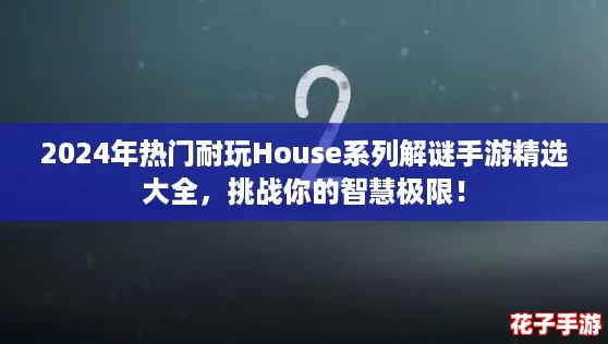2024年热门耐玩House系列解谜手游精选大全，挑战你的智慧极限！