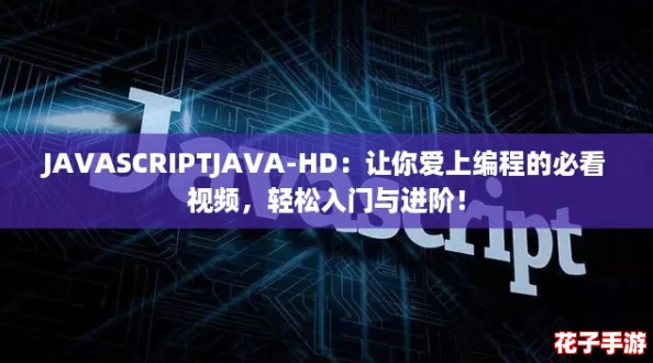 JAVASCRIPTJAVA-HD：让你爱上编程的必看视频，轻松入门与进阶！