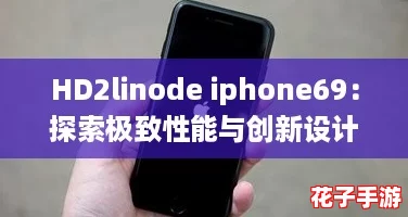 HD2linode iphone69：探索极致性能与创新设计，颠覆你的使用体验！