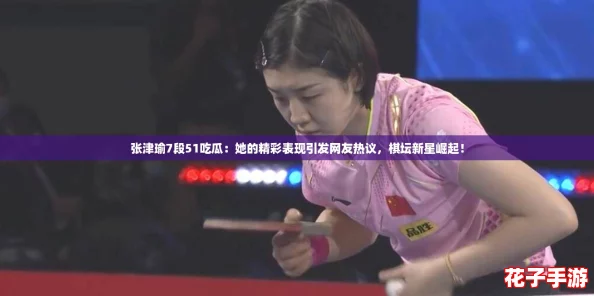 张津瑜7段51吃瓜:她的精彩表现引发网友热议,棋坛新星崛起! 张津瑜7段51吃瓜:她的精彩表现引发网友热议,棋坛新星崛起!