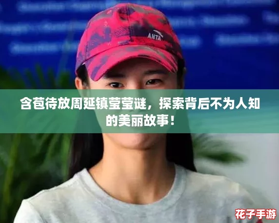 含苞待放周延镇莹莹谜，探索背后不为人知的美丽故事！