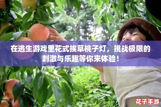 在逃生游戏里花式挨草桃子灯,挑战极限的刺激与乐趣等你来体验! 在逃生游戏里花式挨草桃子灯,挑战极限的刺激与乐趣等你来体验!