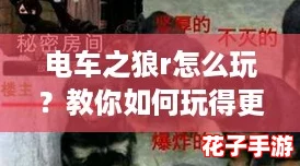 电车之狼r怎么玩?教你如何玩得更爽,快速上手技巧大揭秘! 电车之狼r怎么玩?教你如何玩得更爽,快速上手技巧大揭秘!