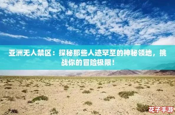 亚洲无人禁区：探秘那些人迹罕至的神秘领地，挑战你的冒险极限！