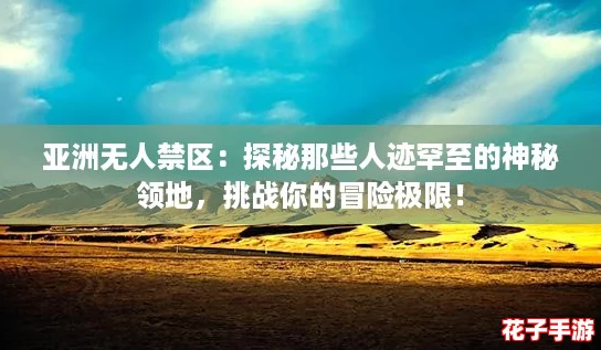亚洲无人禁区：探秘那些人迹罕至的神秘领地，挑战你的冒险极限！