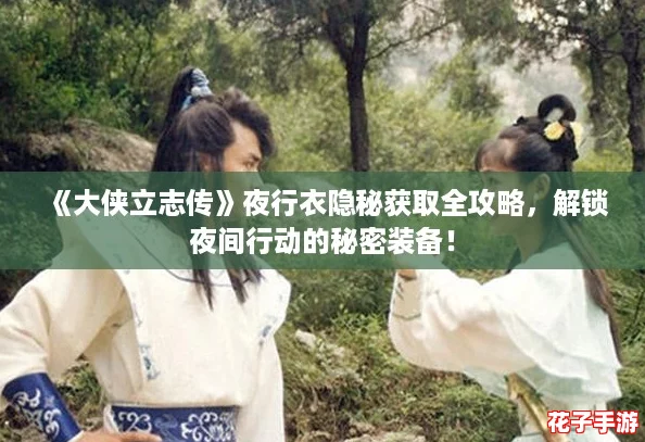 《大侠立志传》夜行衣隐秘获取全攻略，解锁夜间行动的秘密装备！