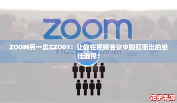 ZOOM另一类ZZO03：让你在视频会议中脱颖而出的绝佳选择！