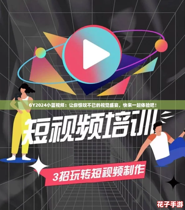 GY2024小蓝视频：让你惊叹不已的视觉盛宴，快来一起体验吧！