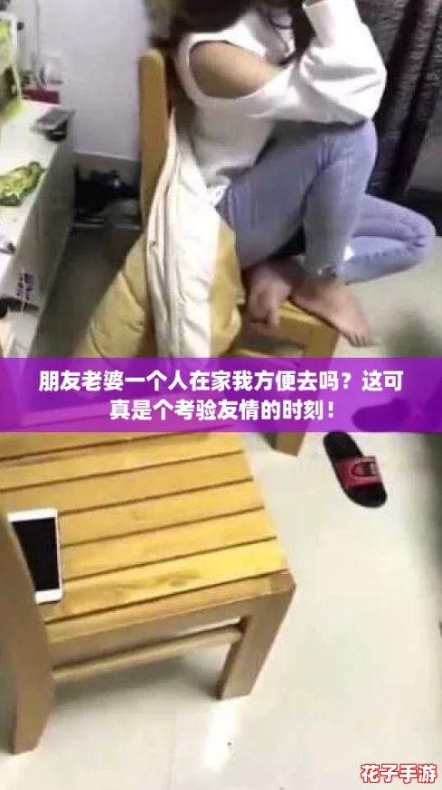 朋友老婆一个人在家我方便去吗？这可真是个考验友情的时刻！