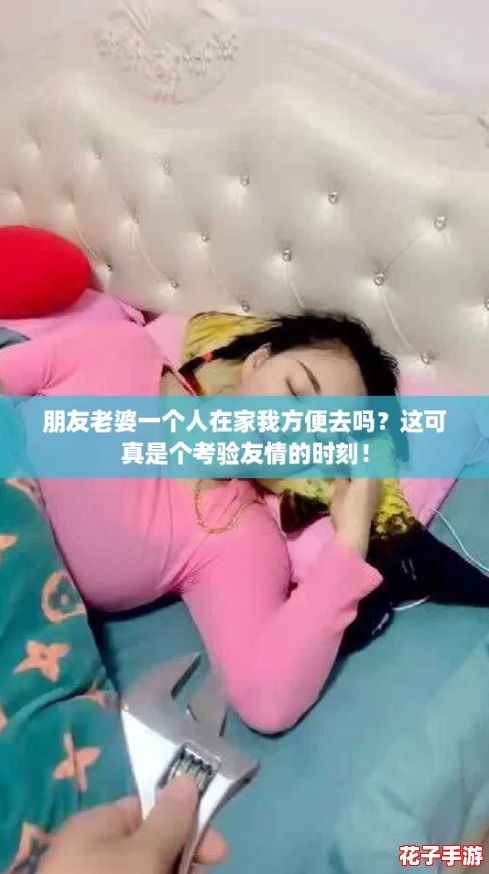 朋友老婆一个人在家我方便去吗？这可真是个考验友情的时刻！