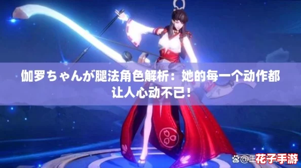 伽罗ちゃんが腿法角色解析：她的每一个动作都让人心动不已！