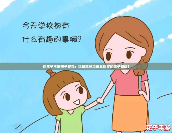 造孩子不盖被子视频：揭秘那些温暖又搞笑的亲子瞬间！