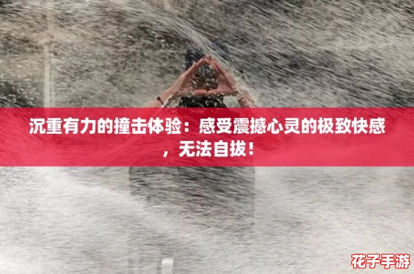 沉重有力的撞击体验:感受震撼心灵的极致快感,无法自拔! 沉重有力的撞击体验:感受震撼心灵的极致快感,无法自拔!