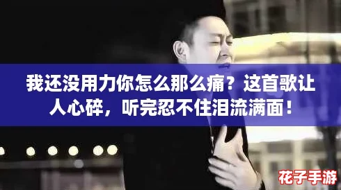 我还没用力你怎么那么痛？这首歌让人心碎，听完忍不住泪流满面！