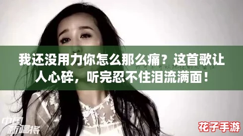 我还没用力你怎么那么痛?这首歌让人心碎,听完忍不住泪流满面! 我还没用力你怎么那么痛?这首歌让人心碎,听完忍不住泪流满面!