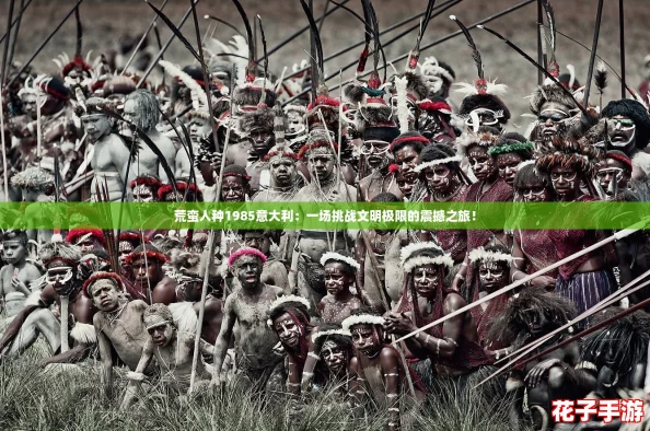 荒蛮人种1985意大利：一场挑战文明极限的震撼之旅！
